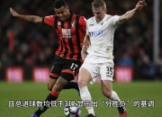 im电竞-伯恩茅斯主场迎战，能否取得关键胜利？